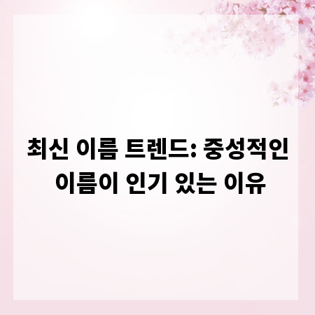 최신 이름 트렌드: 중성적인 이름이 인기 있는 이유