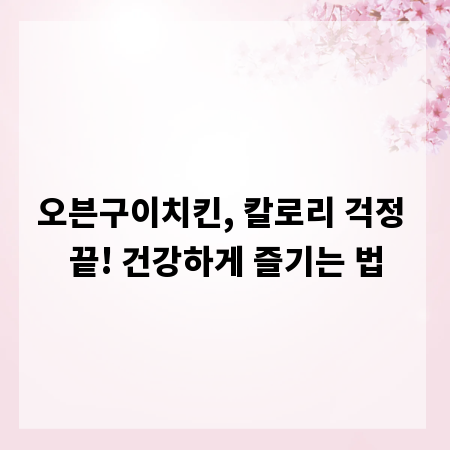 오븐구이치킨, 칼로리 걱정 끝! 건강하게 즐기는 법