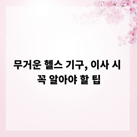 무거운 헬스 기구, 이사 시 꼭 알아야 할 팁