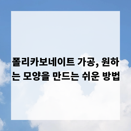 폴리카보네이트 가공, 원하는 모양을 만드는 쉬운 방법