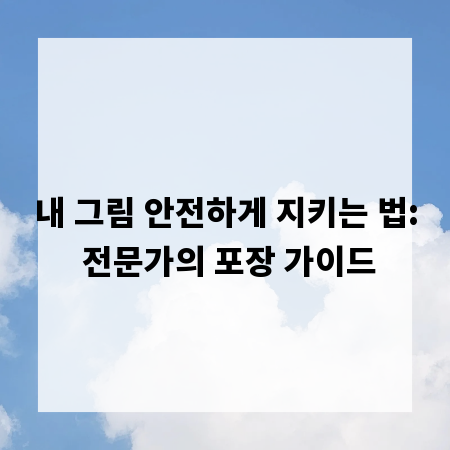 내 그림 안전하게 지키는 법: 전문가의 포장 가이드