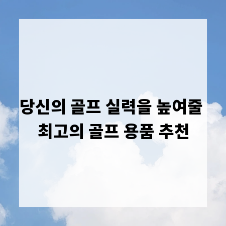 당신의 골프 실력을 높여줄 최고의 골프 용품 추천