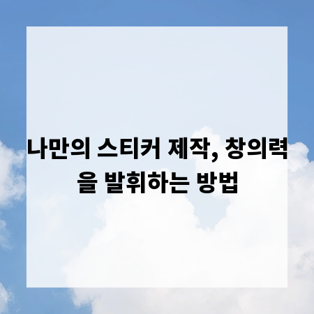 나만의 스티커 제작, 창의력을 발휘하는 방법