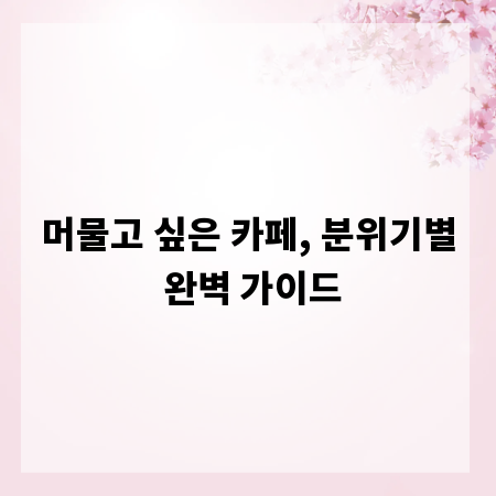 머물고 싶은 카페, 분위기별 완벽 가이드