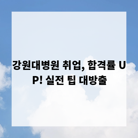 강원대병원 취업, 합격률 UP! 실전 팁 대방출