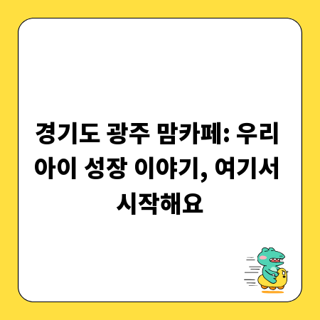 경기도 광주 맘카페: 우리 아이 성장 이야기, 여기서 시작해요