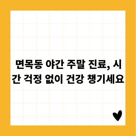 면목동 야간 주말 진료, 시간 걱정 없이 건강 챙기세요