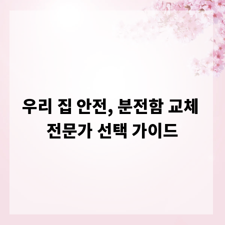 우리 집 안전, 분전함 교체 전문가 선택 가이드