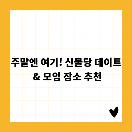 주말엔 여기! 신불당 데이트 & 모임 장소 추천