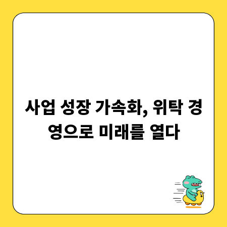 사업 성장 가속화, 위탁 경영으로 미래를 열다