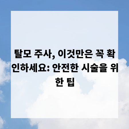 탈모 주사, 이것만은 꼭 확인하세요: 안전한 시술을 위한 팁
