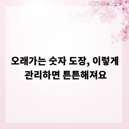 오래가는 숫자 도장, 이렇게 관리하면 튼튼해져요