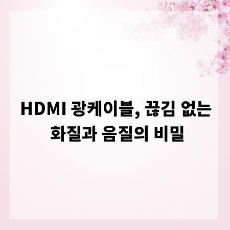 HDMI 광케이블, 끊김 없는 화질과 음질의 비밀