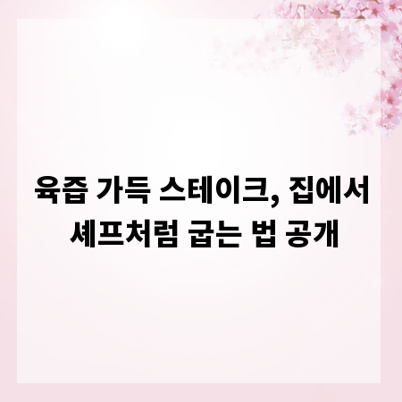 육즙 가득 스테이크, 집에서 셰프처럼 굽는 법 공개