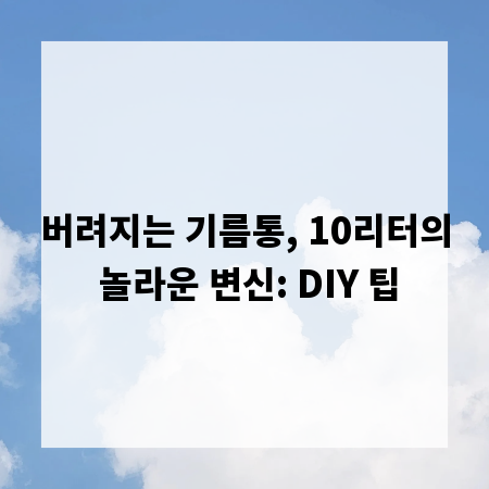 버려지는 기름통, 10리터의 놀라운 변신: DIY 팁