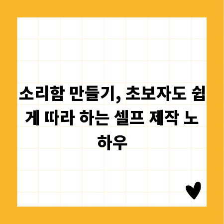 소리함 만들기, 초보자도 쉽게 따라 하는 셀프 제작 노하우
