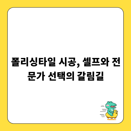 폴리싱타일 시공, 셀프와 전문가 선택의 갈림길