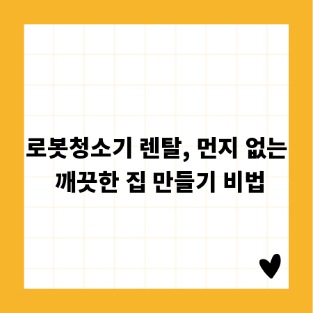 로봇청소기 렌탈, 먼지 없는 깨끗한 집 만들기 비법