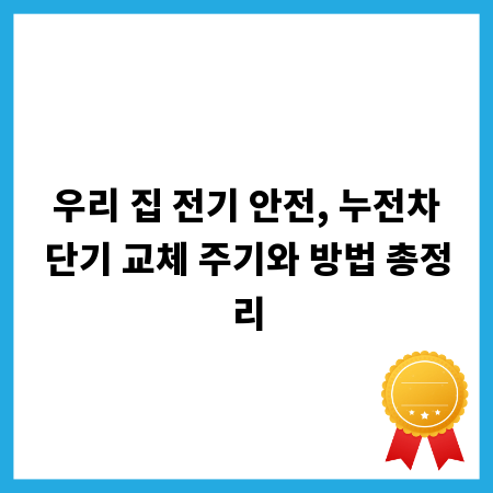 우리 집 전기 안전, 누전차단기 교체 주기와 방법 총정리