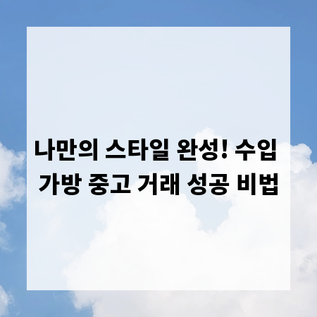 나만의 스타일 완성! 수입 가방 중고 거래 성공 비법