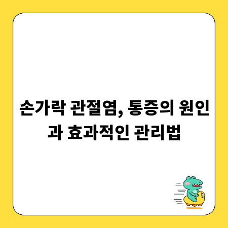 손가락 관절염, 통증의 원인과 효과적인 관리법