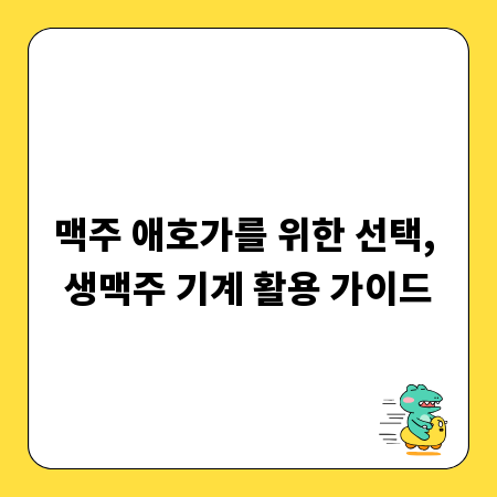 맥주 애호가를 위한 선택, 생맥주 기계 활용 가이드