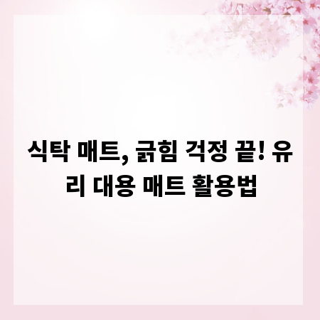 식탁 매트, 긁힘 걱정 끝! 유리 대용 매트 활용법