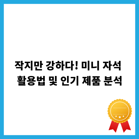 작지만 강하다! 미니 자석 활용법 및 인기 제품 분석