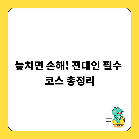 놓치면 손해! 전대인 필수 코스 총정리