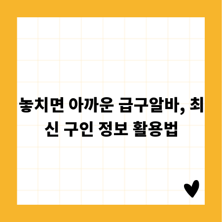 놓치면 아까운 급구알바, 최신 구인 정보 활용법
