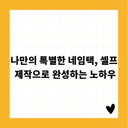 나만의 특별한 네임택, 셀프 제작으로 완성하는 노하우