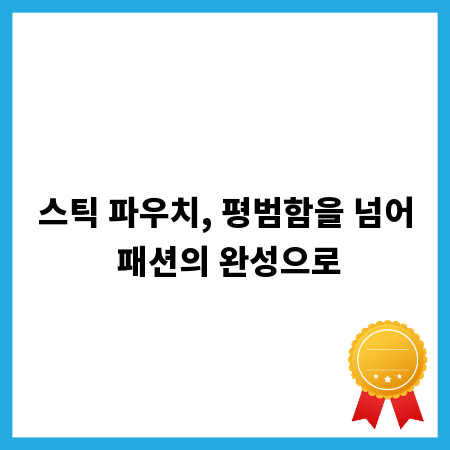스틱 파우치, 평범함을 넘어 패션의 완성으로