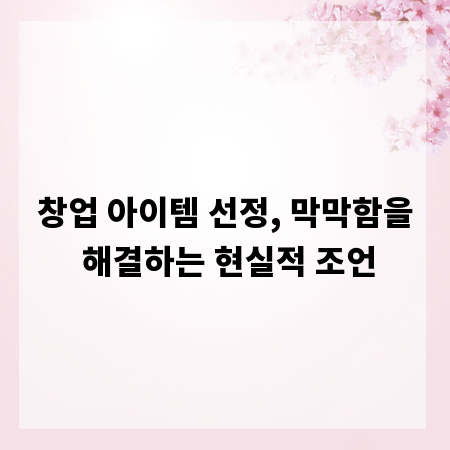 창업 아이템 선정, 막막함을 해결하는 현실적 조언
