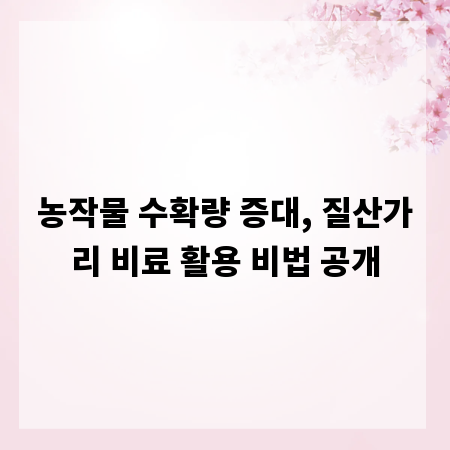 농작물 수확량 증대, 질산가리 비료 활용 비법 공개