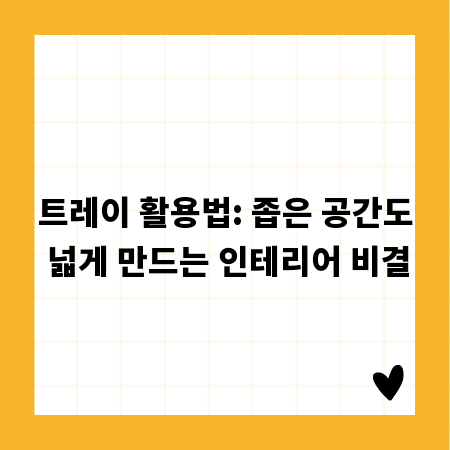 트레이 활용법: 좁은 공간도 넓게 만드는 인테리어 비결