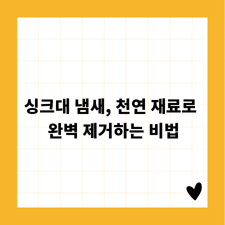 싱크대 냄새, 천연 재료로 완벽 제거하는 비법