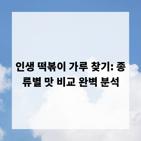 인생 떡볶이 가루 찾기: 종류별 맛 비교 완벽 분석
