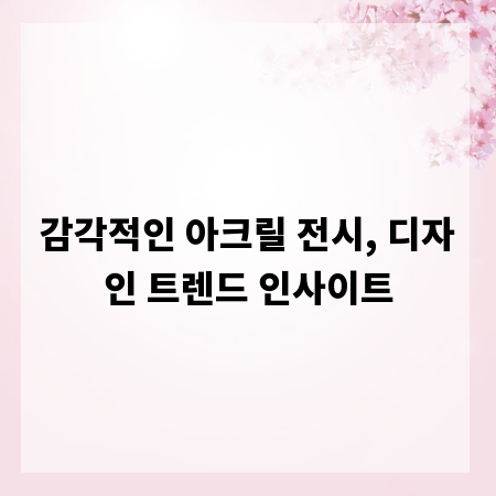 감각적인 아크릴 전시, 디자인 트렌드 인사이트