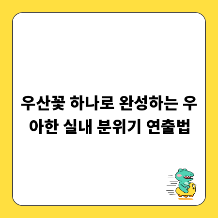 우산꽃 하나로 완성하는 우아한 실내 분위기 연출법