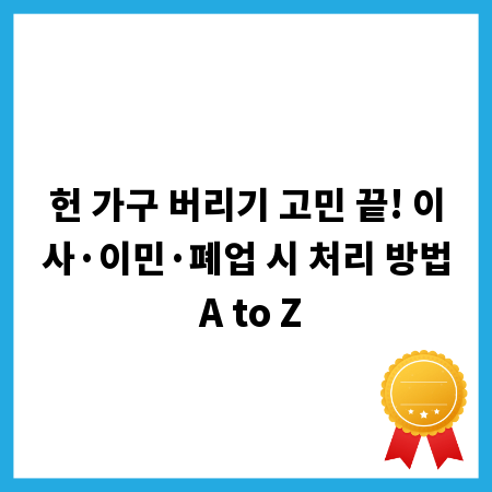 헌 가구 버리기 고민 끝! 이사·이민·폐업 시 처리 방법 A to Z