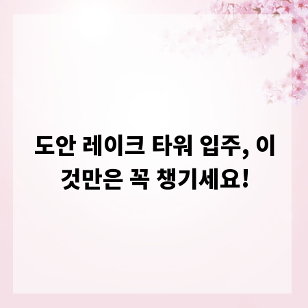 도안 레이크 타워 입주, 이것만은 꼭 챙기세요!