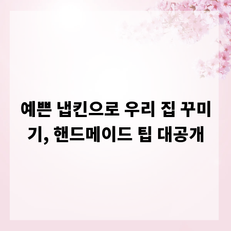 예쁜 냅킨으로 우리 집 꾸미기, 핸드메이드 팁 대공개