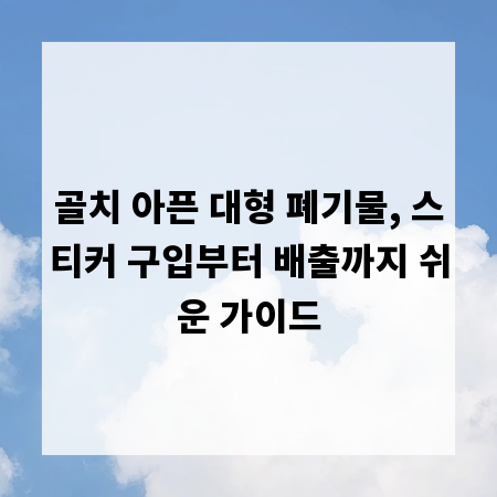 골치 아픈 대형 폐기물, 스티커 구입부터 배출까지 쉬운 가이드
