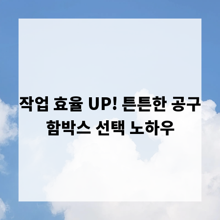 작업 효율 UP! 튼튼한 공구함박스 선택 노하우