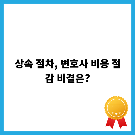 상속 절차, 변호사 비용 절감 비결은?