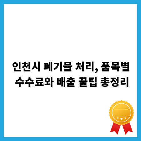 인천시 폐기물 처리, 품목별 수수료와 배출 꿀팁 총정리