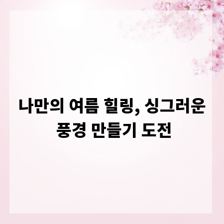 나만의 여름 힐링, 싱그러운 풍경 만들기 도전