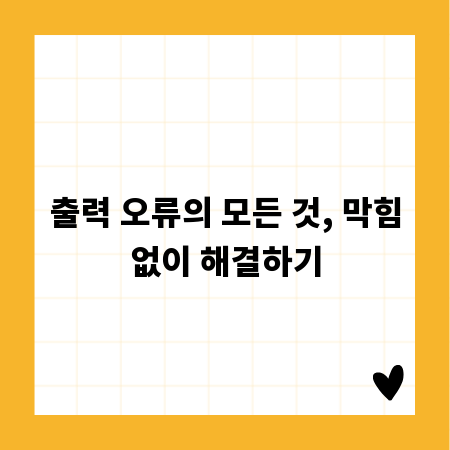 출력 오류의 모든 것, 막힘없이 해결하기