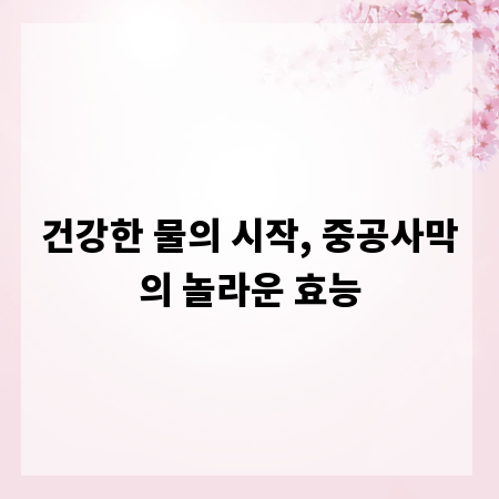 건강한 물의 시작, 중공사막의 놀라운 효능