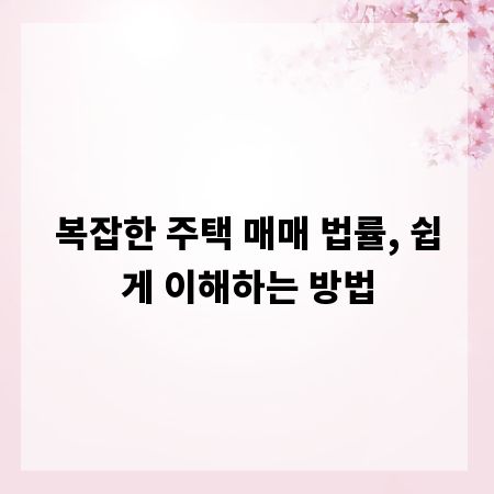 복잡한 주택 매매 법률, 쉽게 이해하는 방법